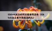 tiktok关注的可以看推荐没有（tiktok怎么看不到关注的人）