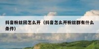 抖音粉丝团怎么开（抖音怎么开粉丝群有什么条件）