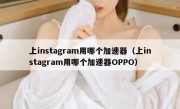 上instagram用哪个加速器（上instagram用哪个加速器OPPO）