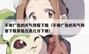不带广告的天气预报下载（不带广告的天气预报下载安装几点几分下雨）