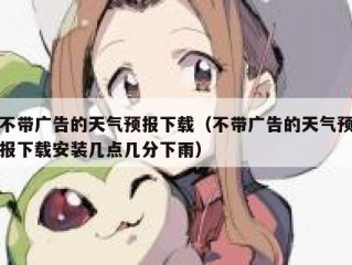 不带广告的天气预报下载（不带广告的天气预报下载安装几点几分下雨）