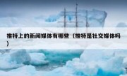 推特上的新闻媒体有哪些（推特是社交媒体吗）