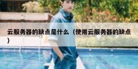 云服务器的缺点是什么（使用云服务器的缺点）