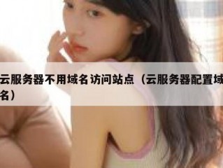 云服务器不用域名访问站点（云服务器配置域名）