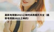 最新电视剧2023上映时间表图片大全（最新电视剧2022上映的）