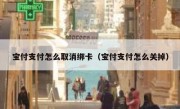 宝付支付怎么取消绑卡（宝付支付怎么关掉）