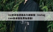 ins安卓加速器永久破解版（instagram安卓版免费加速器）