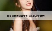 抖音点赞连点器安全（抖音点赞双击）