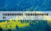 抖音播放量如何提升（抖音播放量如何提升最快）