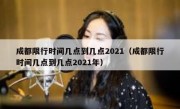成都限行时间几点到几点2021（成都限行时间几点到几点2021年）