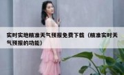 实时实地精准天气预报免费下载（精准实时天气预报的功能）
