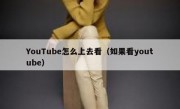 YouTube怎么上去看（如果看youtube）