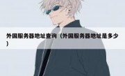 外国服务器地址查询（外国服务器地址是多少）