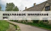 推特加入列表会提示吗（推特的列表对方会看到吗）