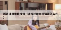 派币注册流程视频（派币注册出现错误怎么办）
