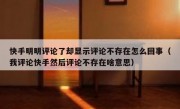快手明明评论了却显示评论不存在怎么回事（我评论快手然后评论不存在啥意思）