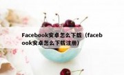 Facebook安卓怎么下载（facebook安卓怎么下载注册）