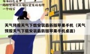 天气预报天气下载安装最新版苹果手机（天气预报天气下载安装最新版苹果手机桌面）