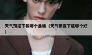 天气预报下载哪个准确（天气预报下载哪个好）