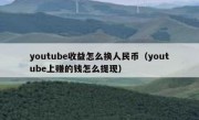 youtube收益怎么换人民币（youtube上赚的钱怎么提现）