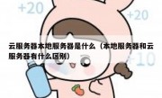 云服务器本地服务器是什么（本地服务器和云服务器有什么区别）