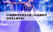 ins能删除评论吗怎么删（ins能删除评论吗怎么删不掉）