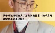 快手评论框框变大了怎么恢复正常（快手点开评论缩小怎么还原）
