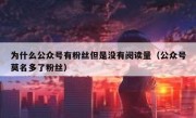 为什么公众号有粉丝但是没有阅读量（公众号莫名多了粉丝）