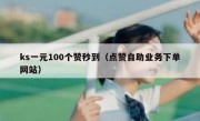 ks一元100个赞秒到（点赞自助业务下单网站）