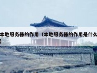 本地服务器的作用（本地服务器的作用是什么）