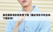 最近最新电影网免费下载（最近电影手机在线下载影院）