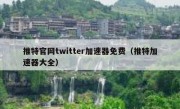 推特官网twitter加速器免费（推特加速器大全）