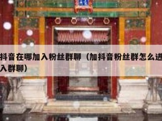 抖音在哪加入粉丝群聊（加抖音粉丝群怎么进入群聊）