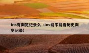 ins有浏览记录么（ins能不能看历史浏览记录）