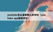 youtube怎么复制别人的评论（youtube app复制评论）
