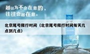 北京尾号限行时间（北京尾号限行时间每天几点到几点）