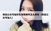 微信公众号加好友有限制吗怎么解除（微信公众号加人）