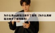为什么用qq邮箱注册不了推特（为什么用邮箱注册不了推特账号）