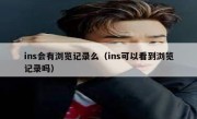 ins会有浏览记录么（ins可以看到浏览记录吗）