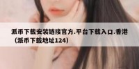 派币下载安装链接官方.平台下载入口.香港（派币下载地址124）