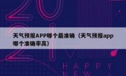 天气预报APP哪个最准确（天气预报app哪个准确率高）