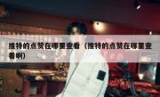 推特的点赞在哪里查看（推特的点赞在哪里查看啊）