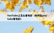 YouTube上怎么看电影（如何在youtube看电影）
