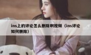ins上的评论怎么删除啊视频（ins评论如何删除）