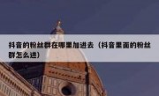 抖音的粉丝群在哪里加进去（抖音里面的粉丝群怎么进）