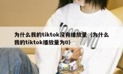 为什么我的tiktok没有播放量（为什么我的tiktok播放量为0）
