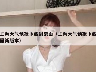 上海天气预报下载到桌面（上海天气预报下载最新版本）