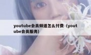 youtube会员频道怎么付费（youtube会员服务）