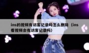 ins的视频有访客记录吗怎么删除（ins看视频会有访客记录吗）