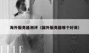 海外服务器测评（国外服务器哪个好用）